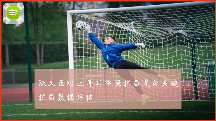 欧文面对土耳其中场拦截是否关键拦截数据评估