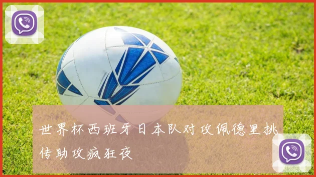 世界杯西班牙日本队对攻佩德里挑传助攻疯狂夜