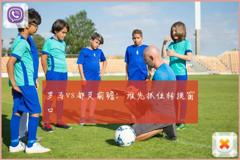 罗马vs都灵前瞻：谁先抓住转换窗口