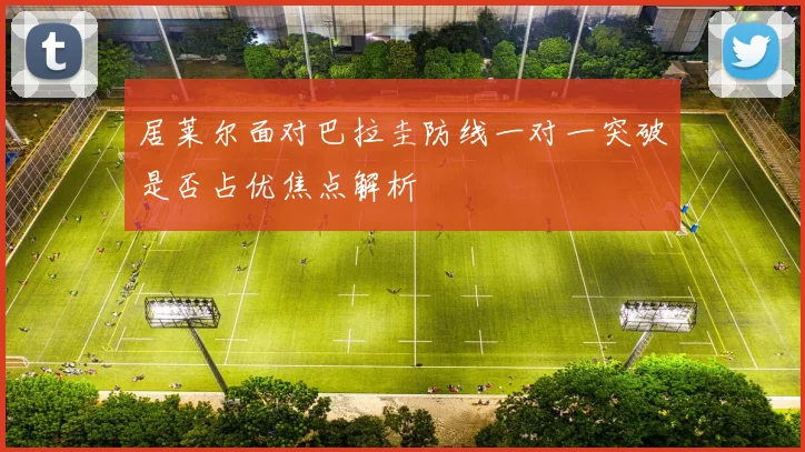 居莱尔面对巴拉圭防线一对一突破是否占优焦点解析