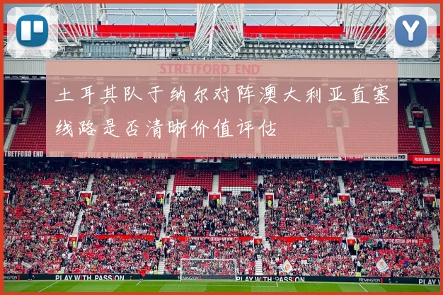 土耳其队于纳尔对阵澳大利亚直塞线路是否清晰价值评估
