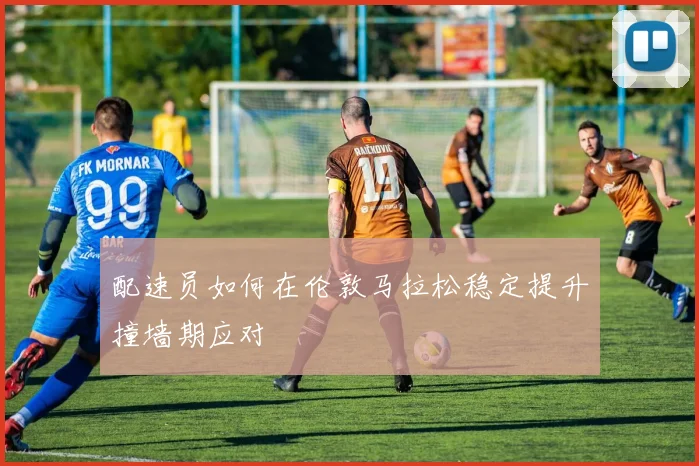 配速员如何在伦敦马拉松稳定提升撞墙期应对
