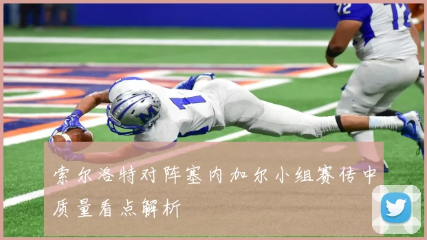 索尔洛特对阵塞内加尔小组赛传中质量看点解析