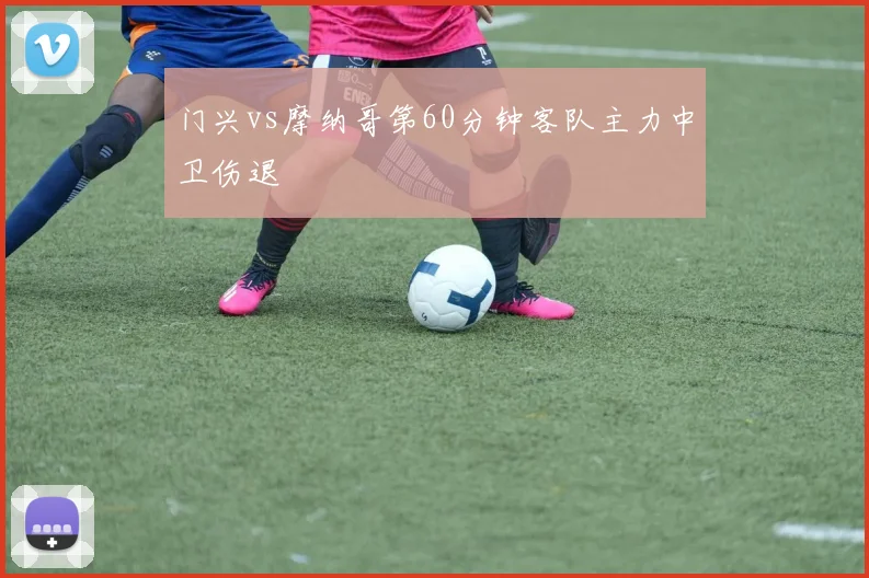 门兴vs摩纳哥第60分钟客队主力中卫伤退