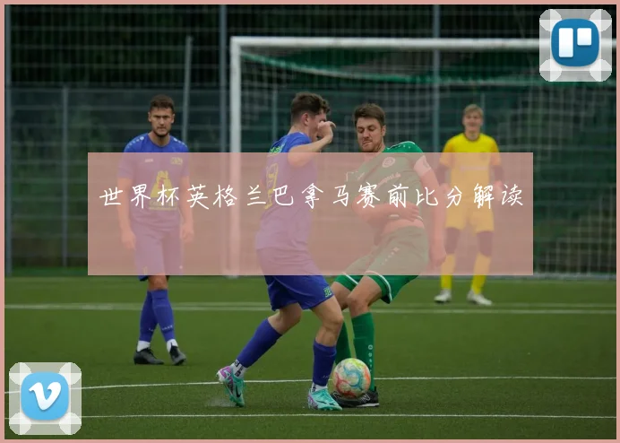 世界杯英格兰巴拿马赛前比分解读