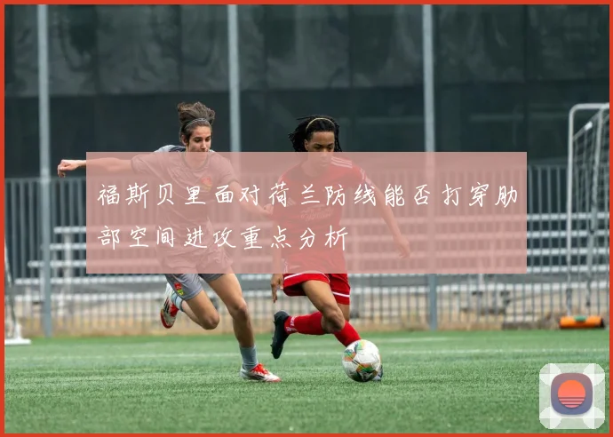 福斯贝里面对荷兰防线能否打穿肋部空间进攻重点分析