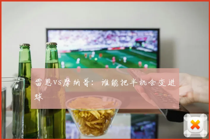 雷恩vs摩纳哥：谁能把半机会变进球